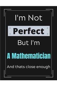 I'm Not Perfect But I'm A Mathematician And that's close enough