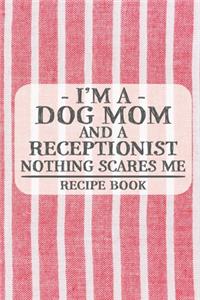 I'm a Dog Mom and a Receptionist Nothing Scares Me Recipe Book