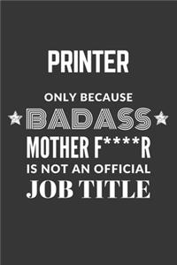 Printer Only Because Badass Mother F****R Is Not An Official Job Title Notebook