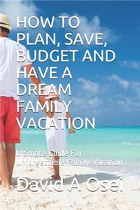 How to Plan, Save, Budget and Have a Dream Family Vacation