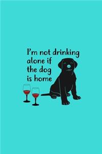 I'm Not Drinking Alone If The Dog Is Home
