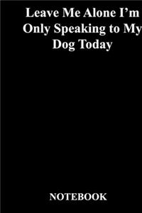 Leave Me Alone I'm Only Speaking to My Dog Today