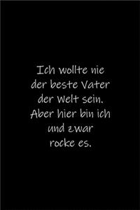 Ich wollte nie der beste Vater der Welt sein.