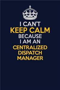 I Can't Keep Calm Because I Am An Centralized Dispatch Manager