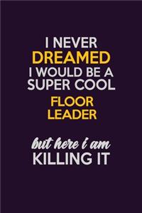 I Never Dreamed I Would Be A Super cool Floor Leader But Here I Am Killing It