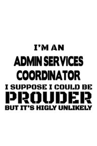 I'm An Admin Services Coordinator I Suppose I Could Be Prouder But It's Highly Unlikely