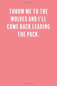 Throw Me to the Wolves and I'll Come Back Leading the Pack