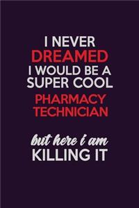 I Never Dreamed I Would Be A Super cool Pharmacy Technician But Here I Am Killing It: Career journal, notebook and writing journal for encouraging men, women and kids. A framework for building your career.