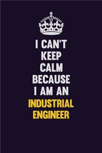 I can't Keep Calm Because I Am An Industrial engineer