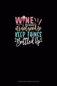 Wine Because It's Not Good To Keep Things Bottled Up