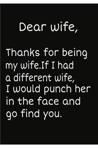 Dear Wife, Thanks for being my wife.If I had a different wife, I would punch her in the face and go find you.
