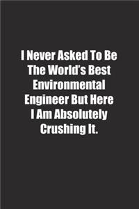 I Never Asked To Be The World's Best Environmental Engineer But Here I Am Absolutely Crushing It.