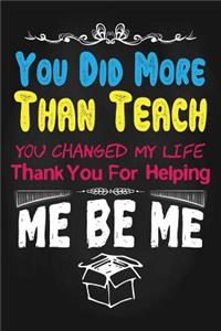 You Did More Than Teach You Changed My Life Thank You for Helping Me Be Me