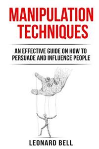 Manipulation Techniques: An Effective Guide on How to Persuade and Influence People