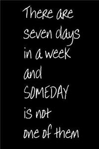 There are Seven Days in a Week and Someday is Not One of Them