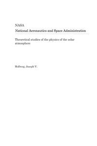 Theoretical Studies of the Physics of the Solar Atmosphere