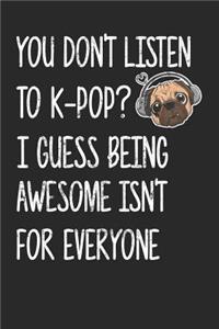 You Don't Listen To K-Pop I Guess Being Awesome Isn't For Everyone