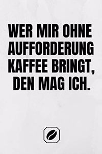 Wer Mir Ohne Aufforderung Kaffee Bringt, Den Mag Ich.