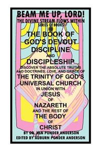 The Book of God's Devout Discipline and Discipleship Discover the Absolute Truths and Doctrines, Love, and Grace of the Trinity of God's Universal Chu