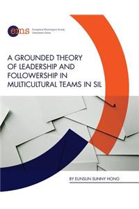 Grounded Theory of Leadership and Followership in Multicultural Teams in SIL