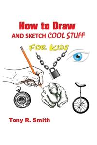 How to Draw and Sketch Cool Stuff for Kids: Step by Step Techniques 206 Pages