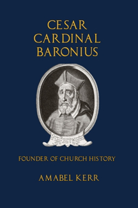 Cesar Cardinal Baronius: Founder of Church History