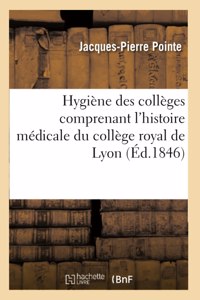 Hygiène Des Collèges Comprenant l'Histoire Médicale Du Collège Royal de Lyon