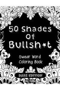 50 Shades of Bullsh*t: Dark Edition: Swear Word Coloring Book: Dark Edition: Swear Word Coloring Book