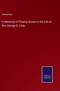 In Memorial of Closing Scenes in the Life of Rev. George B. Little