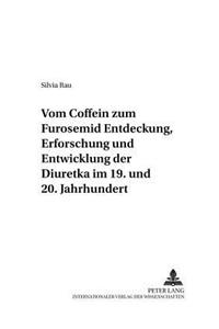 Vom Coffein Zum Furosemid: - Entdeckung, Erforschung Und Entwicklung Der Diuretika Im 19. Und 20. Jahrhundert