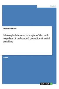 Islamophobia as an example of the melt together of unfounded prejudice & racial profiling