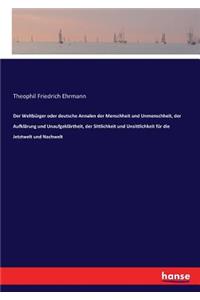 Weltbürger oder deutsche Annalen der Menschheit und Unmenschheit, der Aufklärung und Unaufgeklärtheit, der Sittlichkeit und Unsittlichkeit für die Jetztwelt und Nachwelt