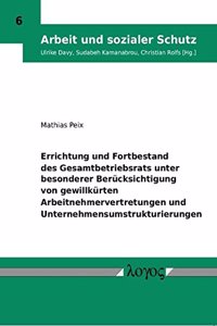 Errichtung Und Fortbestand Des Gesamtbetriebsrats Unter Besonderer Berucksichtigung Von Gewillkurten Arbeitnehmervertretungen Und Unternehmensumstrukturierungen