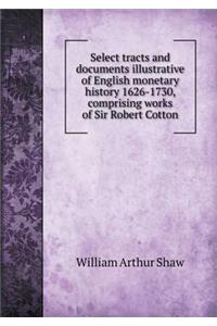 Select Tracts and Documents Illustrative of English Monetary History 1626-1730, Comprising Works of Sir Robert Cotton