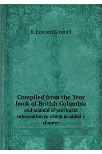 Compiled from the Year Book of British Columbia and Manual of Provincial Information to Which Is Added a Chapter