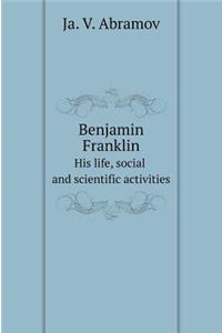 Benjamin Franklin. His Life, Social and Scientific Activities