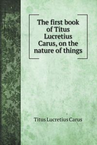 The first book of Titus Lucretius Carus, on the nature of things