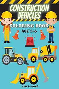 Construction Vehicles Coloring Book AGE 3-6: Amazing Coloring Book for kids with Construction Vehicles Diggers, Excavators, Dumpers, Forklifts, Cranes and Trucks for Children