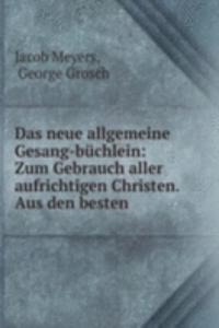 Das neue allgemeine Gesang-buchlein: Zum Gebrauch aller aufrichtigen Christen. Aus den besten .
