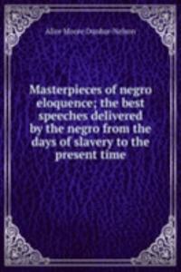 Masterpieces of negro eloquence; the best speeches delivered by the negro from the days of slavery to the present time