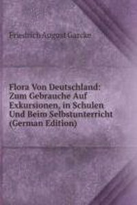 Flora Von Deutschland: Zum Gebrauche Auf Exkursionen, in Schulen Und Beim Selbstunterricht (German Edition)