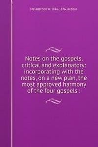 Notes on the gospels, critical and explanatory: incorporating with the notes, on a new plan, the most approved harmony of the four gospels :