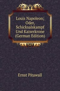 Louis Napoleon; Oder, Schicksalskampf Und Kaiserkrone (German Edition)