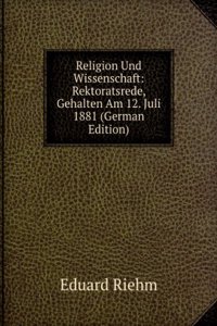 Religion Und Wissenschaft: Rektoratsrede, Gehalten Am 12. Juli 1881 (German Edition)