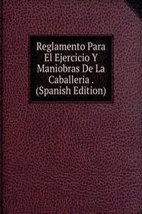 Reglamento Para El Ejercicio Y Maniobras De La Caballeria . (Spanish Edition)