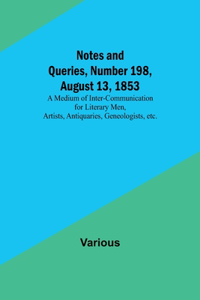 Notes and Queries, Number 198, August 13, 1853; A Medium of Inter-communication for Literary Men, Artists, Antiquaries, Geneologists, etc.
