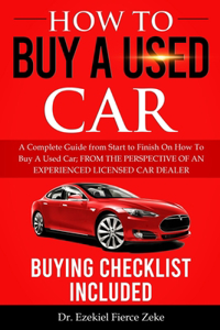 How to Buy a Used Car: A Complete Guide from Start to Finish On How To Buy A Used Car; FROM THE PERSPECTIVE OF AN EXPERIENCED LICENSED CAR DEALER. Buying Checklist Include