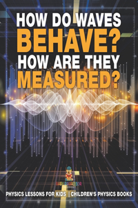 How Do Waves Behave? How Are They Measured? Physics Lessons for Kids Children's Physics Books