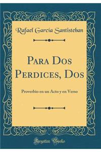 Para Dos Perdices, Dos: Proverbio en un Acto y en Verso (Classic Reprint)