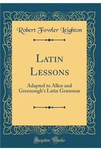 Latin Lessons: Adapted to Allen and Greenough's Latin Grammar (Classic Reprint)